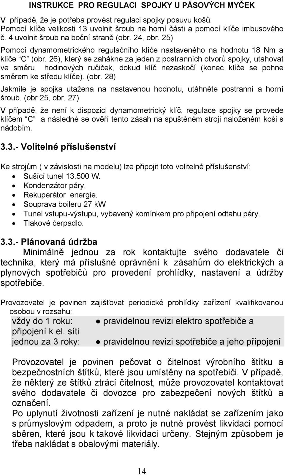 26), který se zahákne za jeden z postranních otvorů spojky, utahovat ve směru hodinových ručiček, dokud klíč nezaskočí (konec klíče se pohne směrem ke středu klíče). (obr.