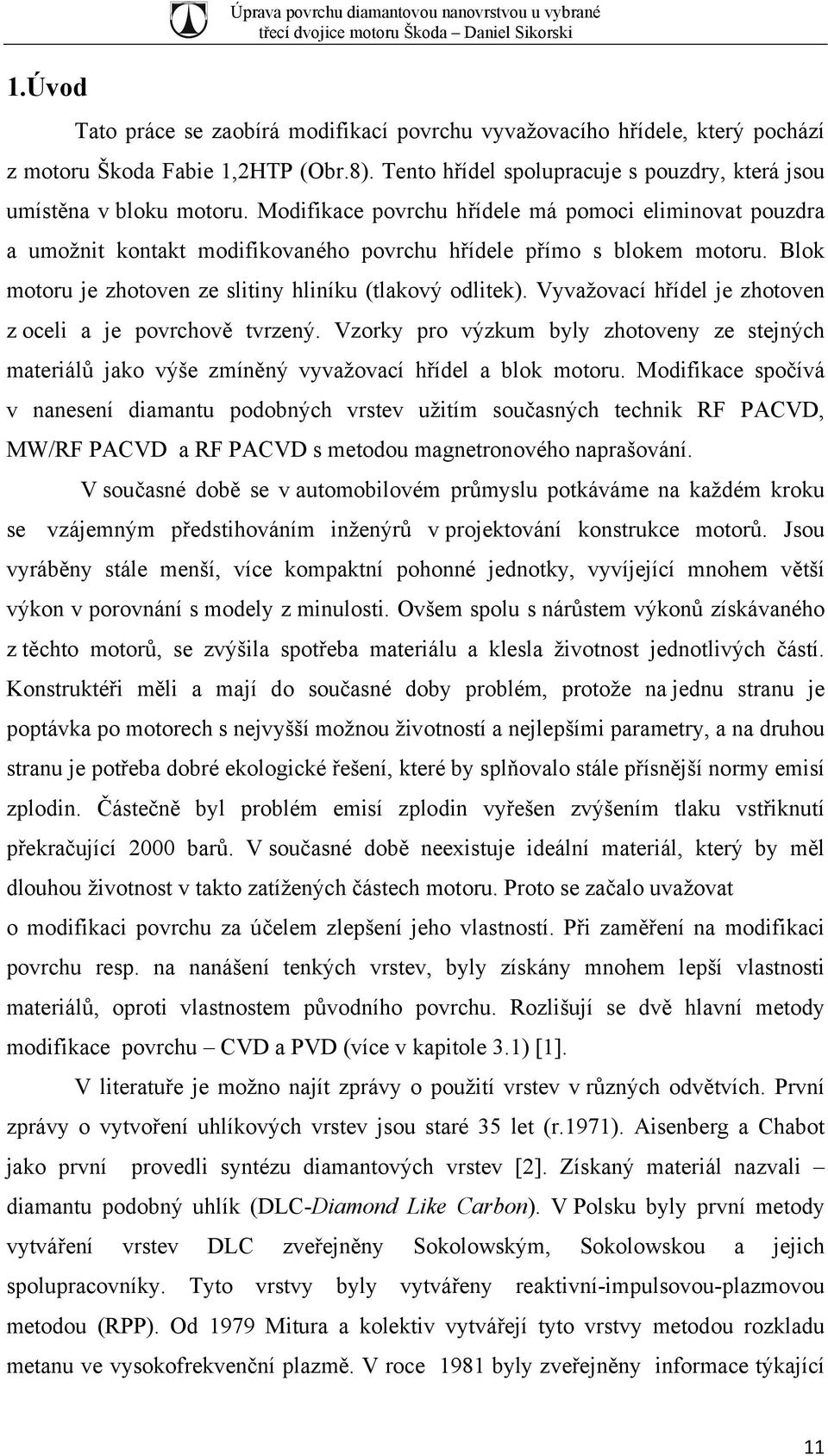 Blok motoru je zhotoven ze slitiny hliníku (tlakový odlitek). Vyvažovací hřídel je zhotoven z oceli a je povrchově tvrzený.