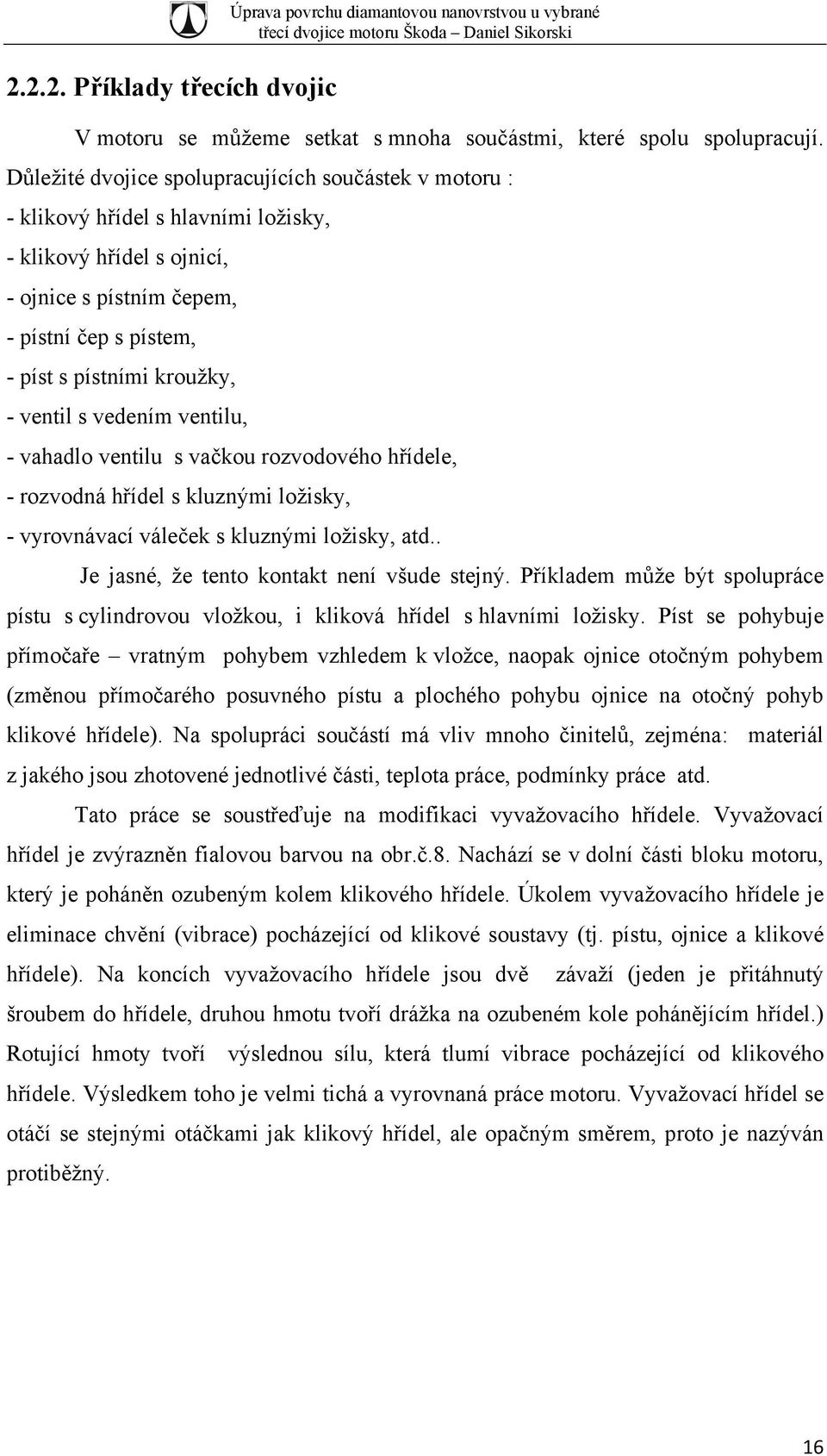 ventil s vedením ventilu, - vahadlo ventilu s vačkou rozvodového hřídele, - rozvodná hřídel s kluznými ložisky, - vyrovnávací váleček s kluznými ložisky, atd.