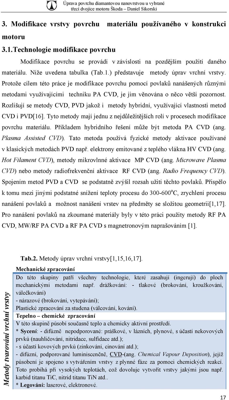 Protože cílem této práce je modifikace povrchu pomocí povlaků nanášených různými metodami využívajícími techniku PA CVD, je jim věnována o něco větší pozornost.