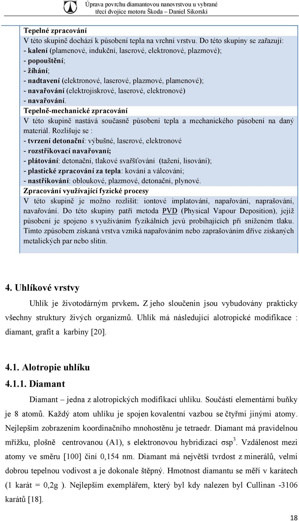 (elektrojiskrové, laserové, elektronové) - navařování. Tepelně-mechanické zpracování V této skupině nastává současně působení tepla a mechanického působení na daný materiál.