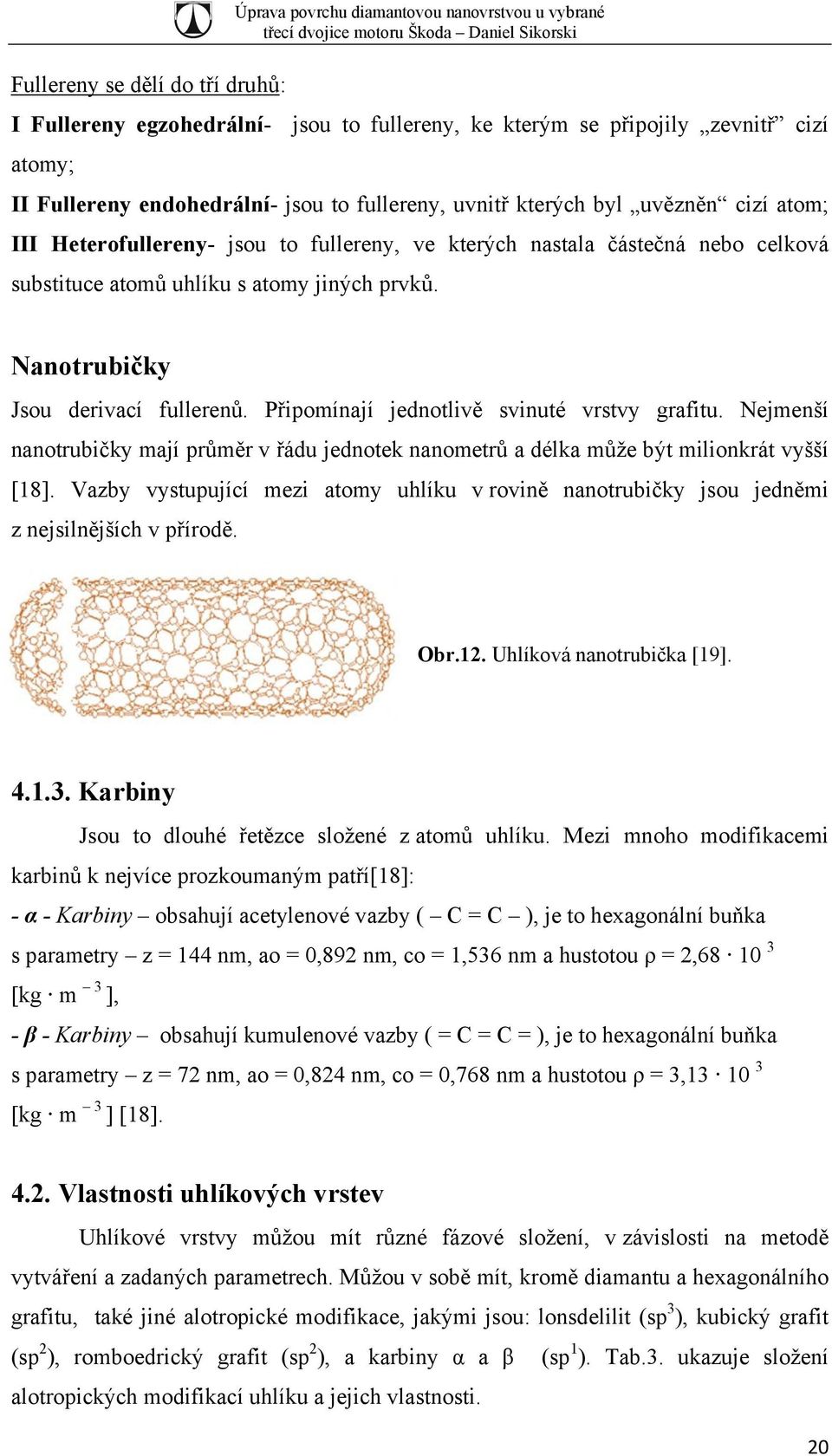 Připomínají jednotlivě svinuté vrstvy grafitu. Nejmenší nanotrubičky mají průměr v řádu jednotek nanometrů a délka může být milionkrát vyšší [18].