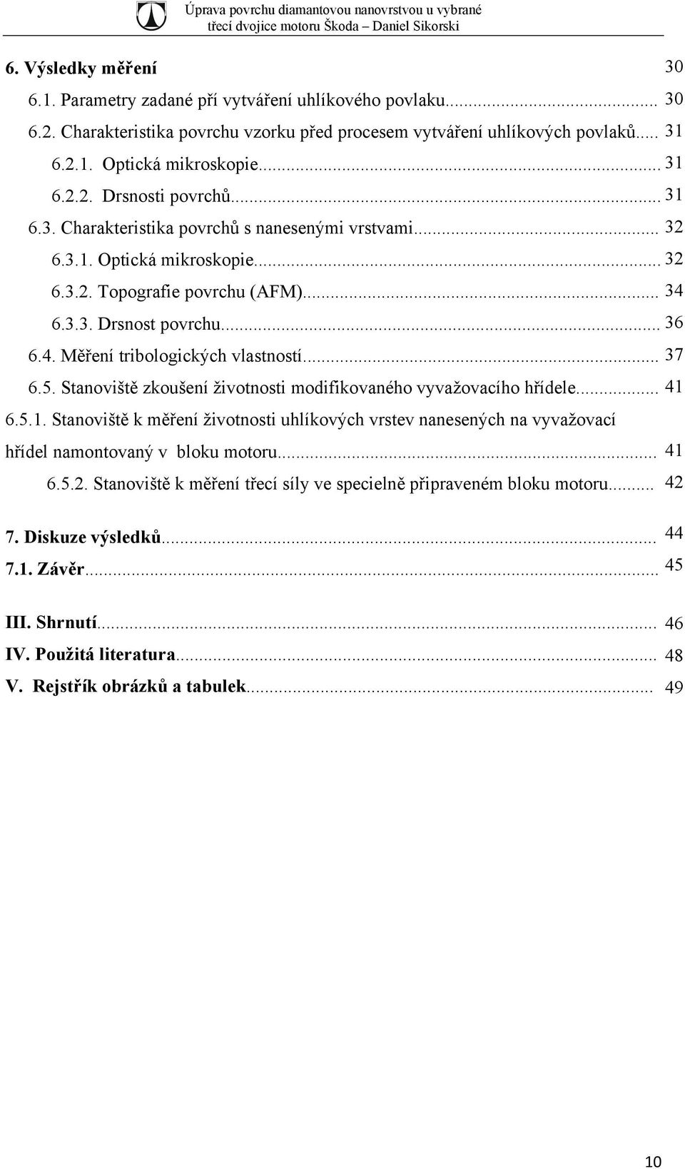 .. 37 6.5. Stanoviště zkoušení životnosti modifikovaného vyvažovacího hřídele... 41 6.5.1. Stanoviště k měření životnosti uhlíkových vrstev nanesených na vyvažovací hřídel namontovaný v bloku motoru.