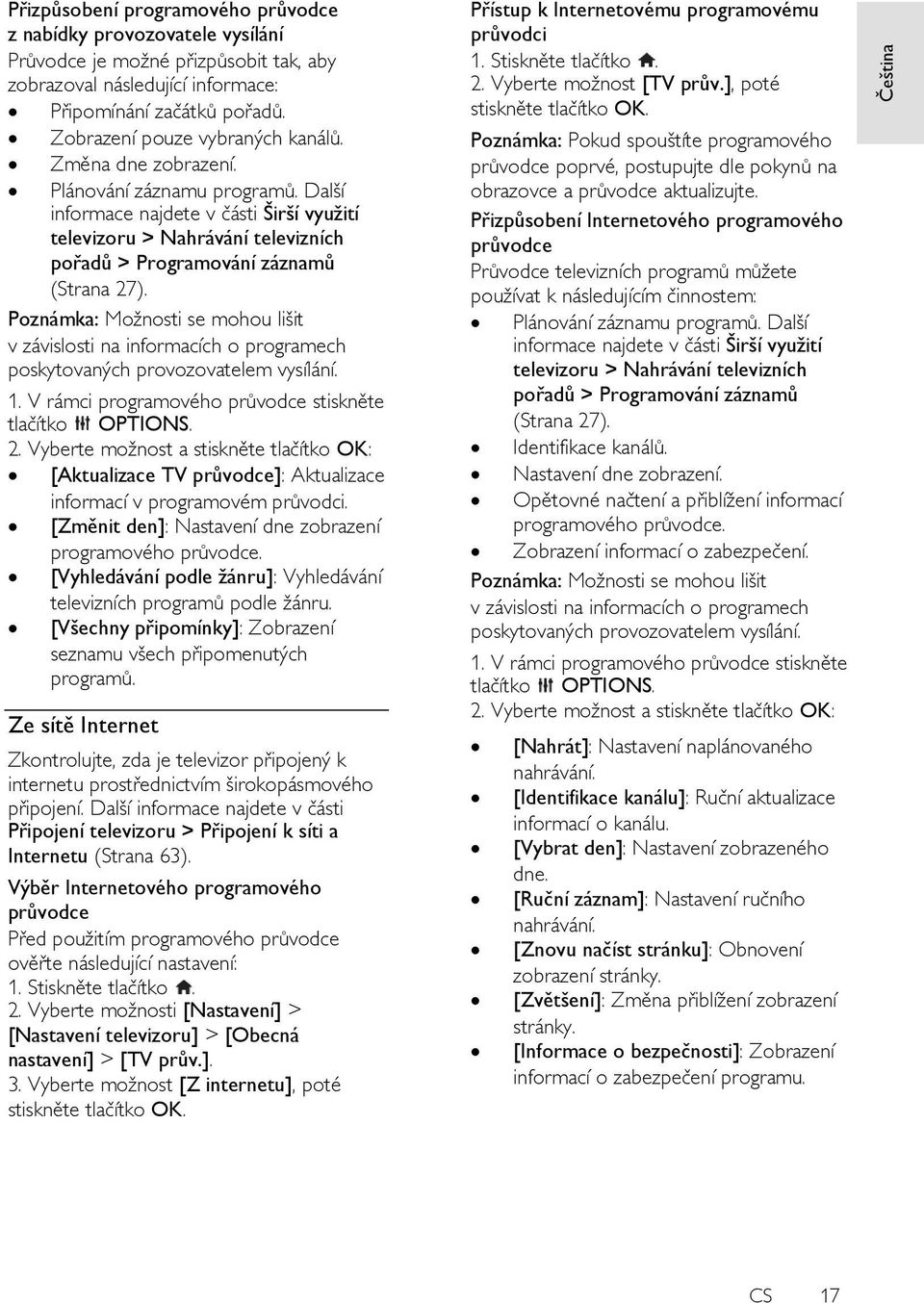 Další informace najdete v části Širší vyuţití televizoru > Nahrávánítelevizních pořadů > Programování záznamů (Strana 27).