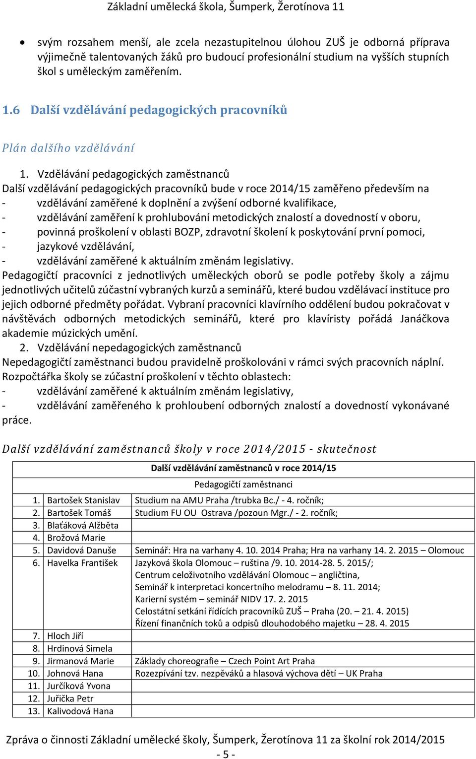 Vzdělávání pedagogických zaměstnanců Další vzdělávání pedagogických pracovníků bude v roce 2014/15 zaměřeno především na - vzdělávání zaměřené k doplnění a zvýšení odborné kvalifikace, - vzdělávání