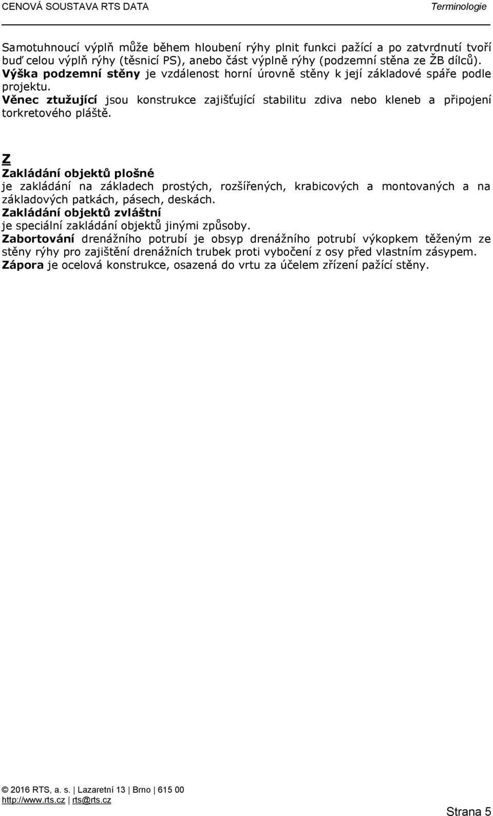 Z Zakládání objektů plošné je zakládání na základech prostých, rozšířených, krabicových a montovaných a na základových patkách, pásech, deskách.