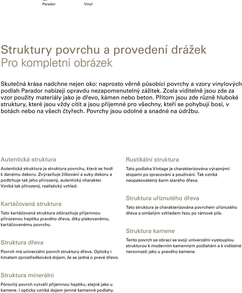 Přitom jsou zde různě hluboké struktury, které jsou vždy cítit a jsou příjemné pro všechny, kteří se pohybují bosi, v botách nebo na všech čtyřech. Povrchy jsou odolné a snadné na údržbu.