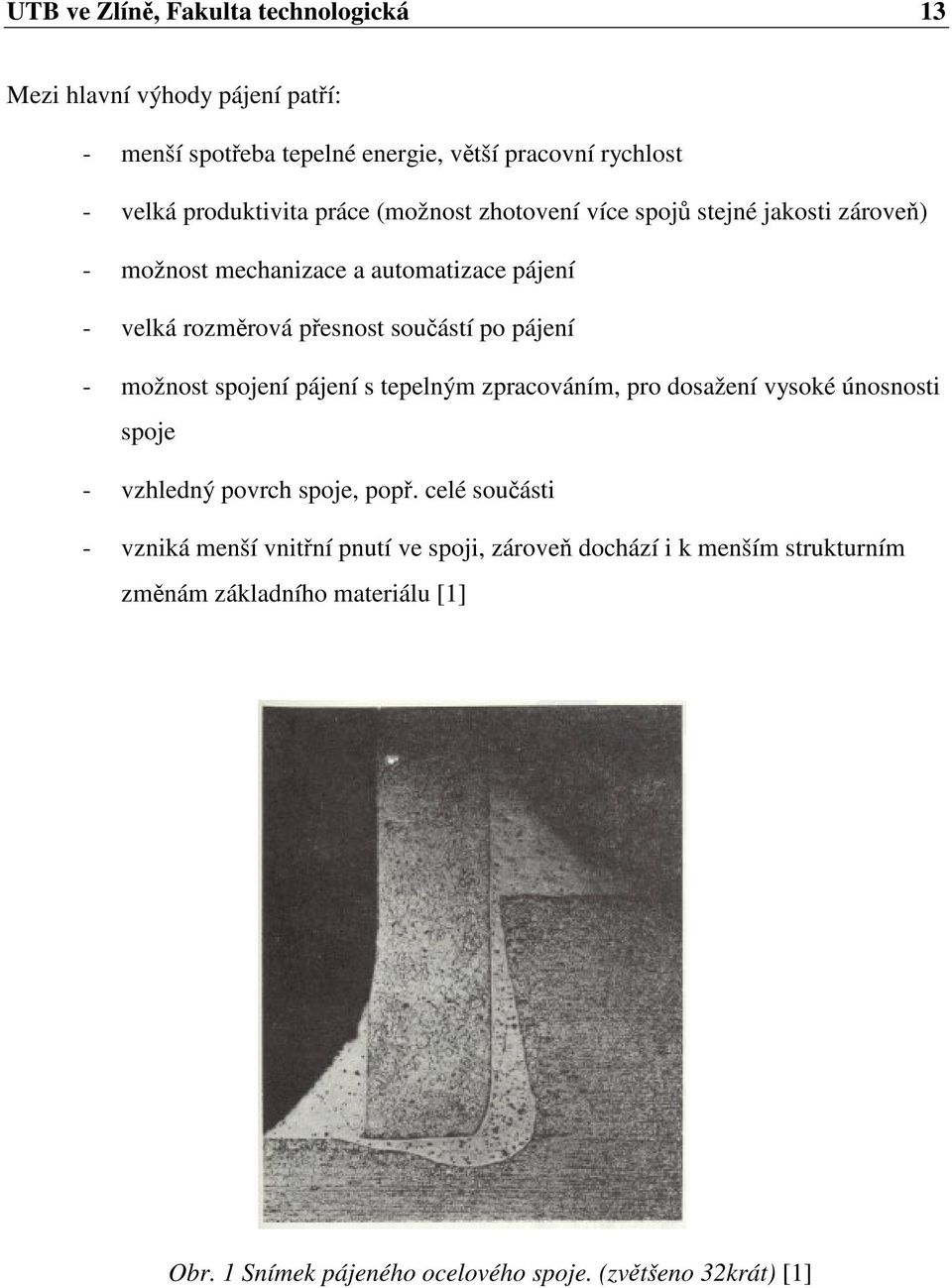 - možnost spojení pájení s tepelným zpracováním, pro dosažení vysoké únosnosti spoje - vzhledný povrch spoje, popř.