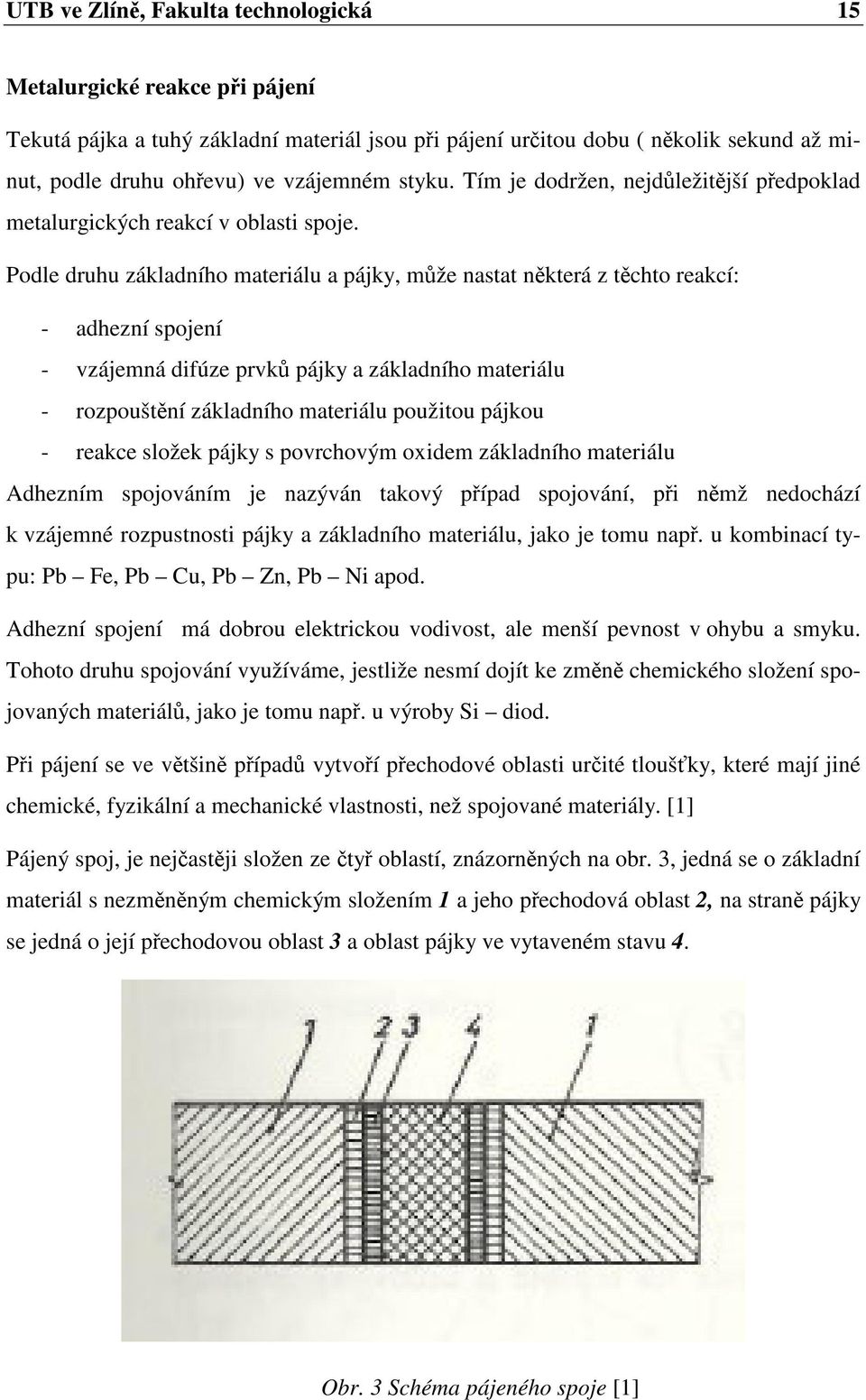Podle druhu základního materiálu a pájky, může nastat některá z těchto reakcí: - adhezní spojení - vzájemná difúze prvků pájky a základního materiálu - rozpouštění základního materiálu použitou