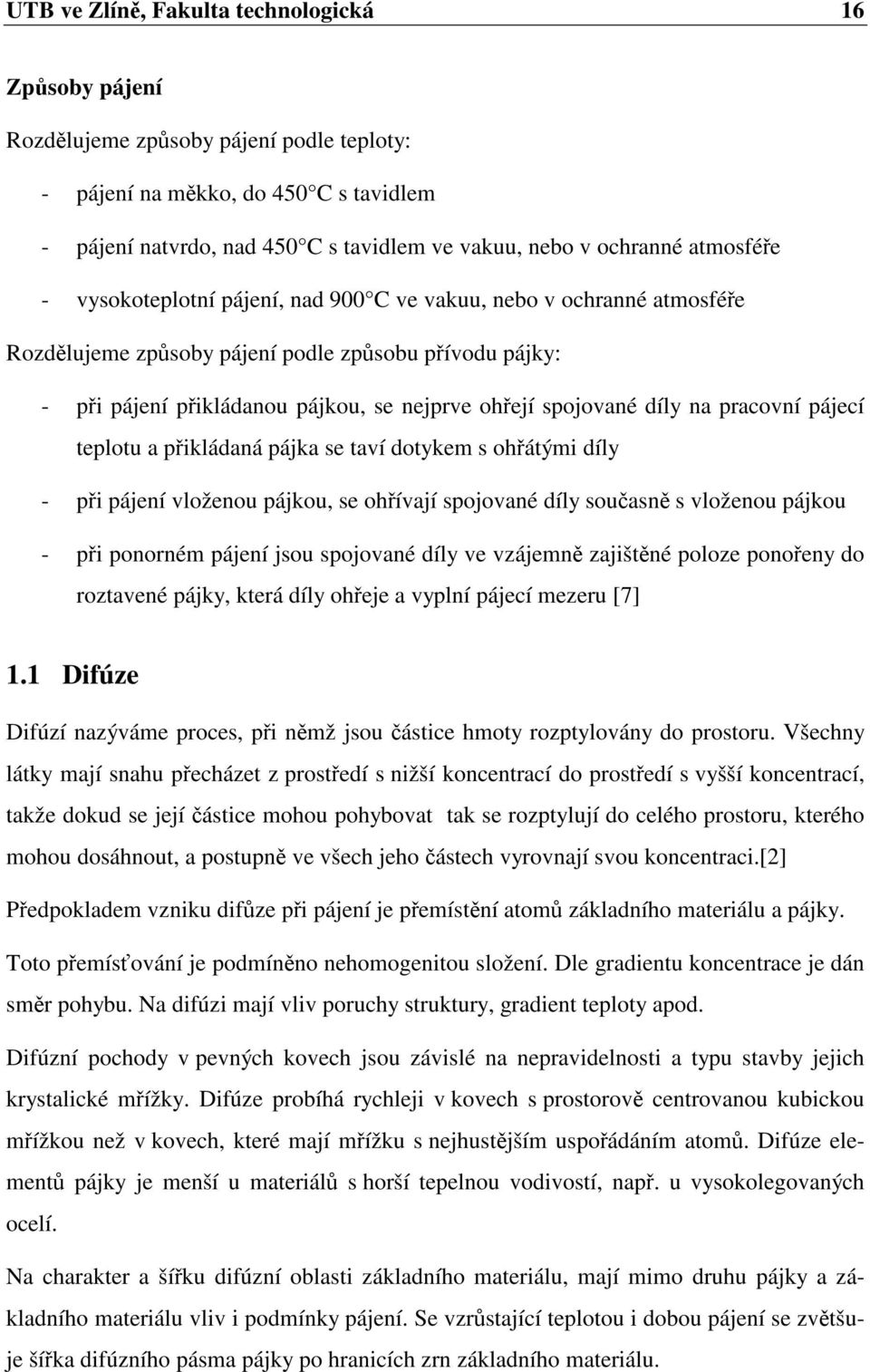 díly na pracovní pájecí teplotu a přikládaná pájka se taví dotykem s ohřátými díly - při pájení vloženou pájkou, se ohřívají spojované díly současně s vloženou pájkou - při ponorném pájení jsou
