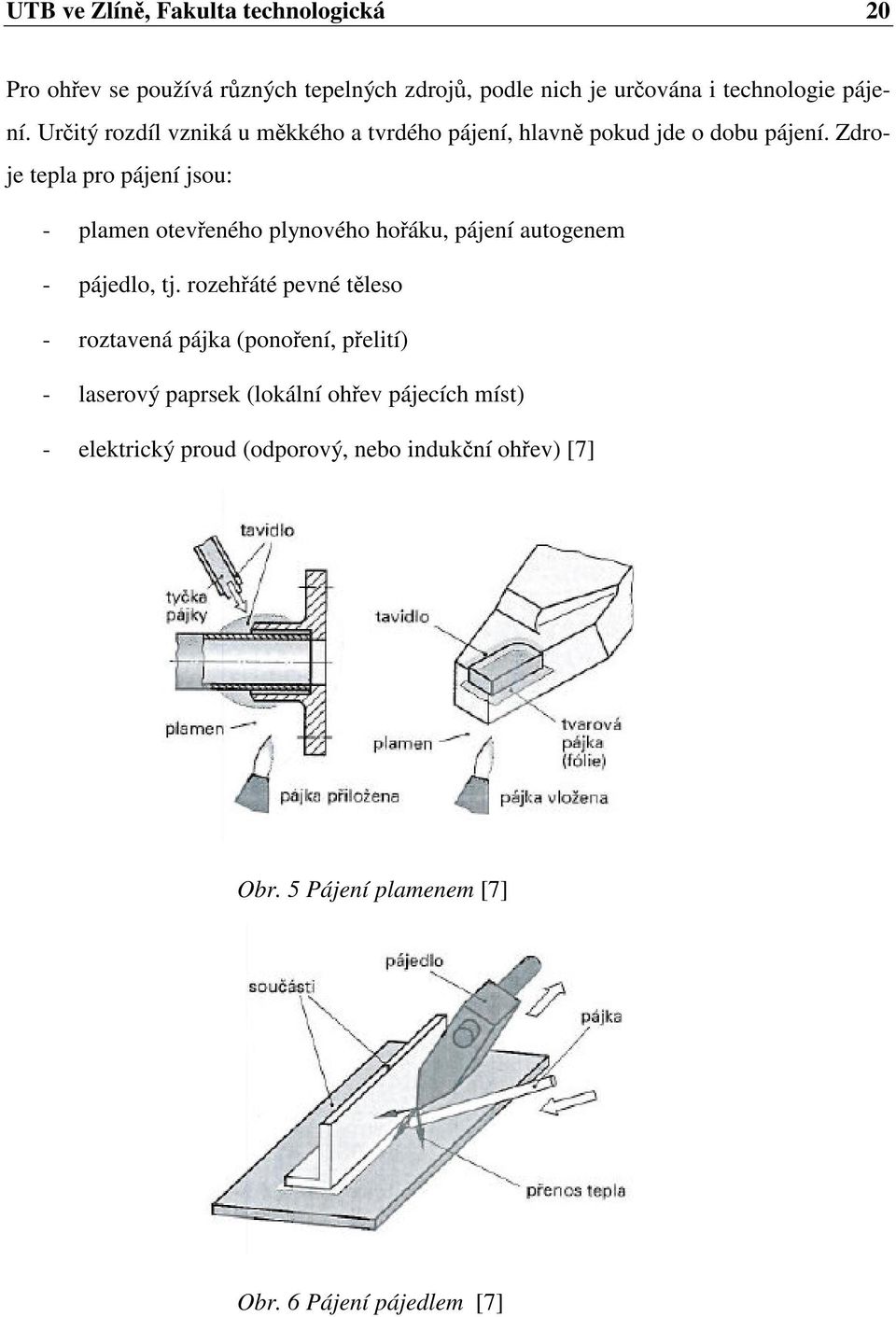 Zdroje tepla pro pájení jsou: - plamen otevřeného plynového hořáku, pájení autogenem - pájedlo, tj.