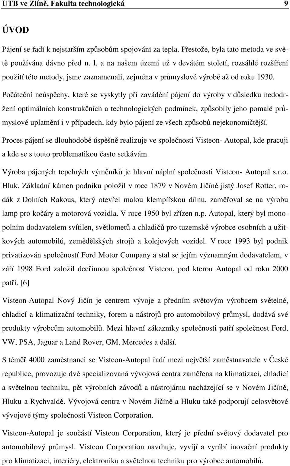 Počáteční neúspěchy, které se vyskytly při zavádění pájení do výroby v důsledku nedodržení optimálních konstrukčních a technologických podmínek, způsobily jeho pomalé průmyslové uplatnění i v