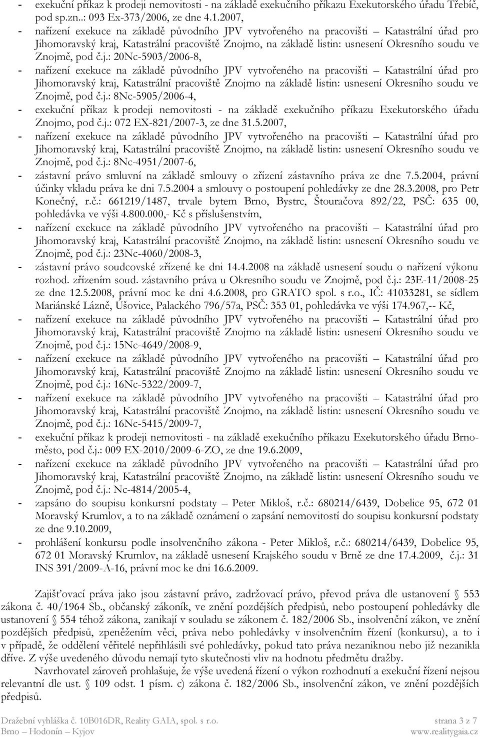 5.2004 a smlouvy o postoupení pohledávky ze dne 28.3.2008, pro Petr Konečný, r.č.: 661219/1487, trvale bytem Brno, Bystrc, Štouračova 892/22, PSČ: 635 00, pohledávka ve výši 4.800.