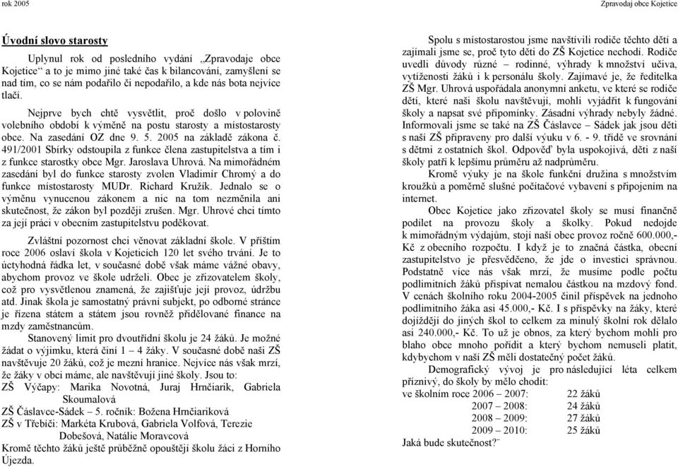 491/2001 Sbírky odstoupila z funkce člena zastupitelstva a tím i z funkce starostky obce Mgr. Jaroslava Uhrová.