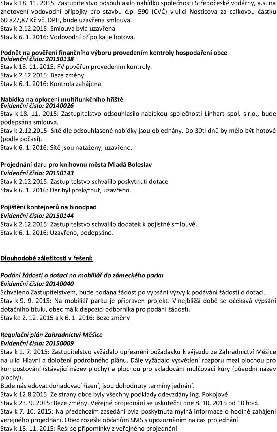 Podnět na pověření finančního výboru provedením kontroly hospodaření obce Evidenční číslo: 20150138 Stav k 18. 11. 2015: FV pověřen provedením kontroly. Stav k 2.12.2015: Beze změny Stav k 6. 1. 2016: Kontrola zahájena.