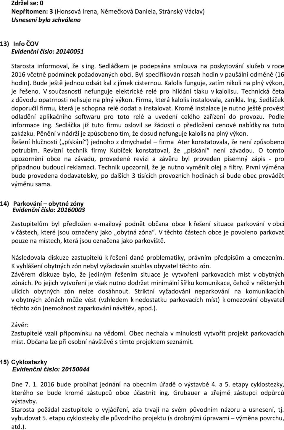 Bude ještě jednou odsát kal z jímek cisternou. Kalolis funguje, zatím nikoli na plný výkon, je řešeno. V současnosti nefunguje elektrické relé pro hlídání tlaku v kalolisu.