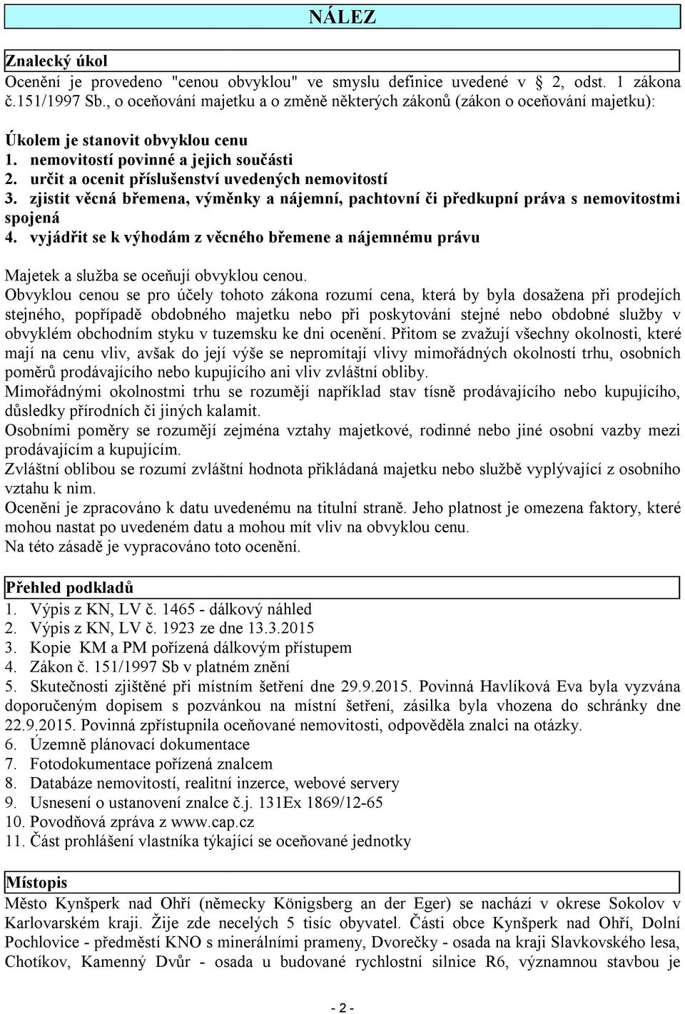 určit a ocenit příslušenství uvedených nemovitostí 3. zjistit věcná břemena, výměnky a nájemní, pachtovní či předkupní práva s nemovitostmi spojená 4.