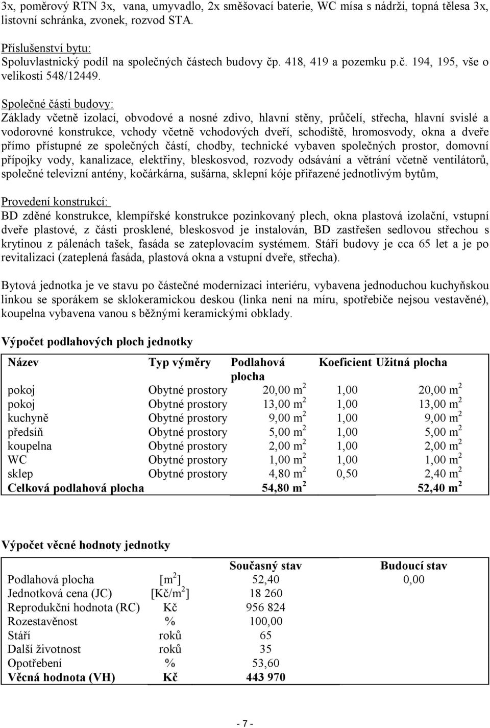 Společné části budovy: Základy včetně izolací, obvodové a nosné zdivo, hlavní stěny, průčelí, střecha, hlavní svislé a vodorovné konstrukce, vchody včetně vchodových dveří, schodiště, hromosvody,