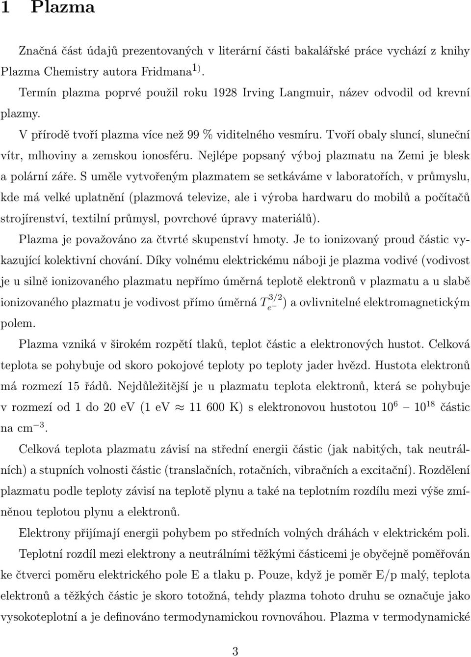 Tvoří obaly sluncí, sluneční vítr, mlhoviny a zemskou ionosféru. Nejlépe popsaný výboj plazmatu na Zemi je blesk a polární záře.