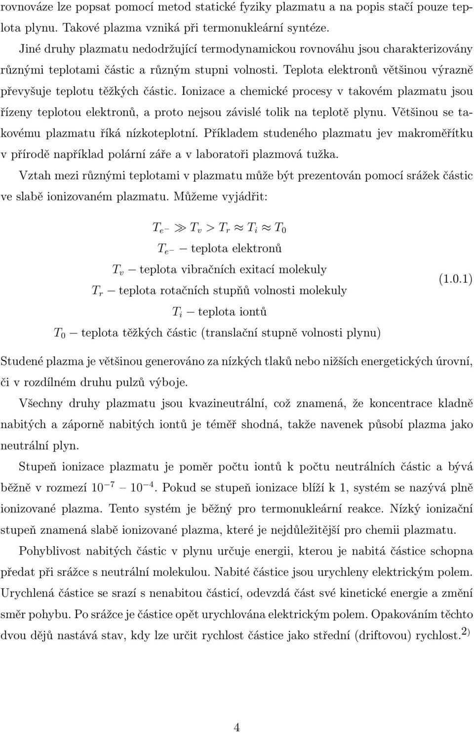 Ionizace a chemické procesy v takovém plazmatu jsou řízeny teplotou elektronů, a proto nejsou závislé tolik na teplotě plynu. Většinou se takovému plazmatu říká nízkoteplotní.