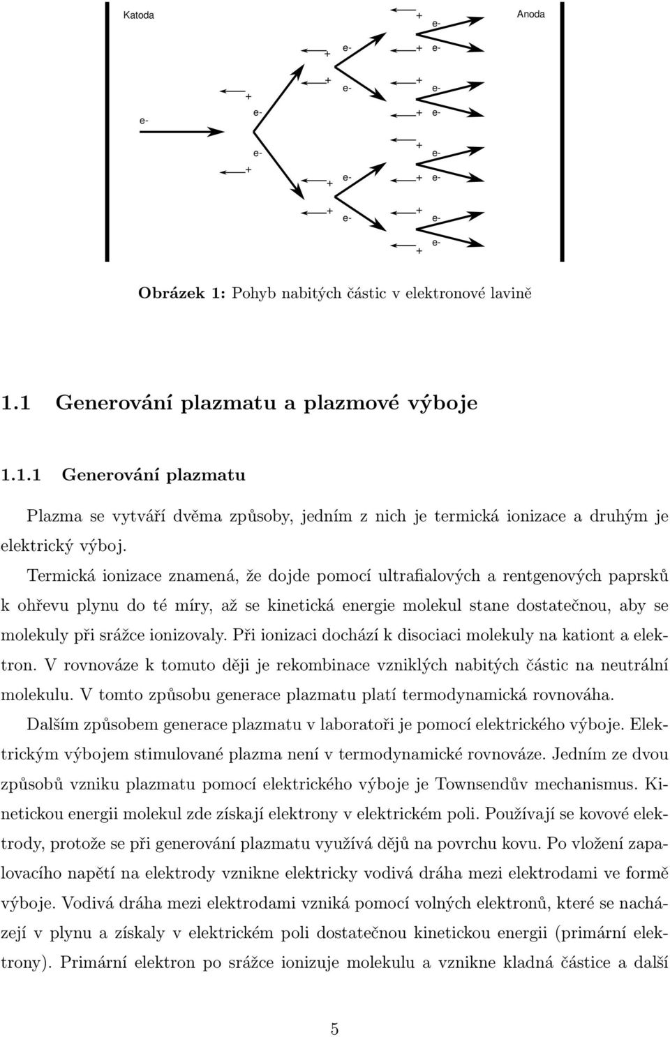 Termická ionizace znamená, že dojde pomocí ultrafialových a rentgenových paprsků k ohřevu plynu do té míry, až se kinetická energie molekul stane dostatečnou, aby se molekuly při srážce ionizovaly.