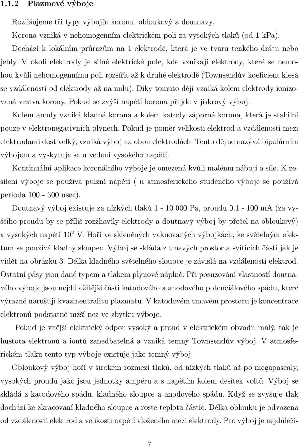 V okolí elektrody je silné elektrické pole, kde vznikají elektrony, které se nemohou kvůli nehomogennímu poli rozšířit až k druhé elektrodě (Townsendův koeficient klesá se vzdálenosti od elektrody až