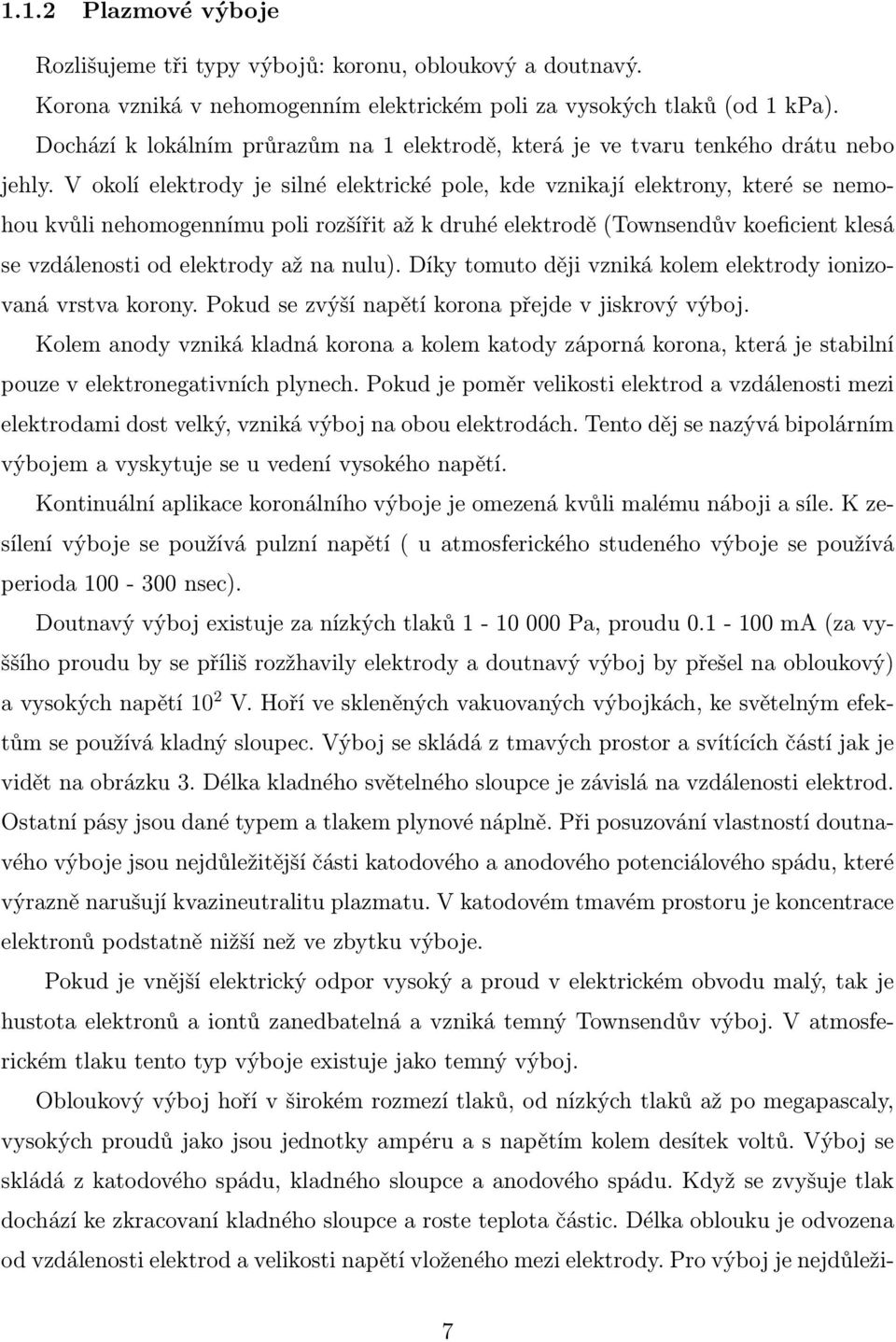 V okolí elektrody je silné elektrické pole, kde vznikají elektrony, které se nemohou kvůli nehomogennímu poli rozšířit až k druhé elektrodě (Townsendův koeficient klesá se vzdálenosti od elektrody až