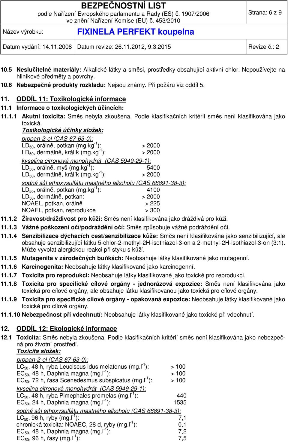 Podle klasifikačních kritérií směs není klasifikována jako toxická. Toxikologické účinky složek: propan-2-ol (CAS 67-63-0): LD 50, orálně, potkan (mg.kg -1 ): > 2000 LD 50, dermálně, králík (mg.