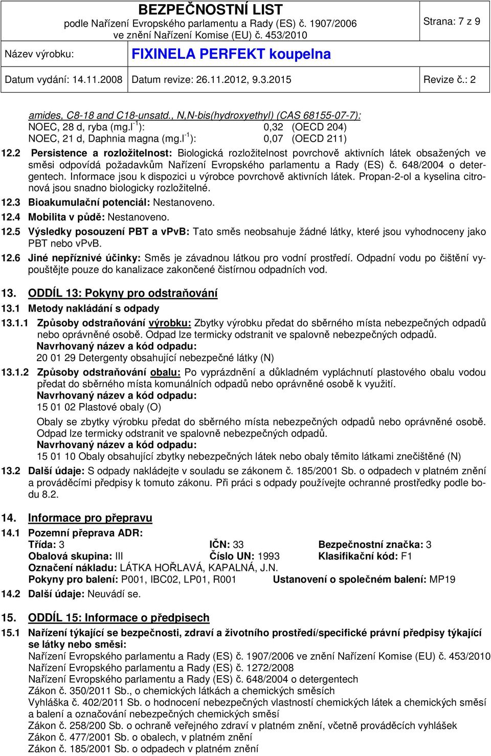 Informace jsou k dispozici u výrobce povrchově aktivních látek. Propan-2-ol a kyselina citronová jsou snadno biologicky rozložitelné. 12.3 Bioakumulační potenciál: Nestanoveno. 12.4 Mobilita v půdě: Nestanoveno.