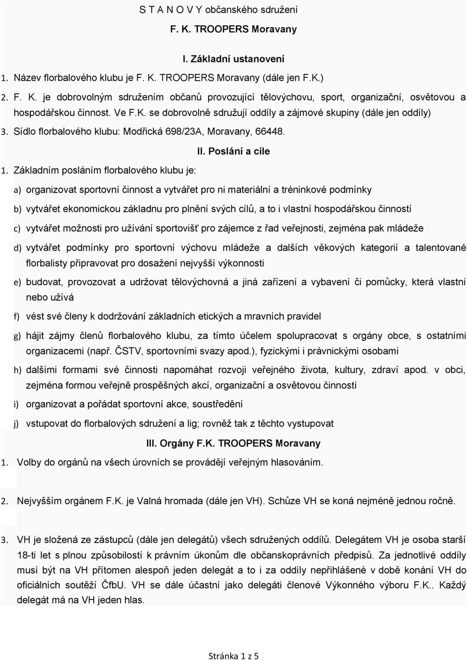 Základním posláním florbalového klubu je: a) organizovat sportovní činnost a vytvářet pro ni materiální a tréninkové podmínky b) vytvářet ekonomickou základnu pro plnění svých cílů, a to i vlastní