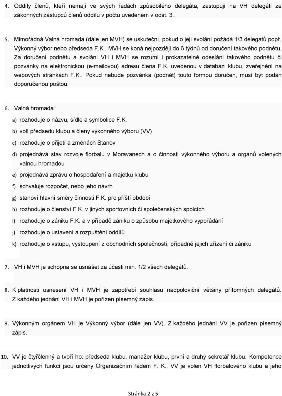 Za doručení podnětu a svolání VH i MVH se rozumí i prokazatelné odeslání takového podnětu či pozvánky na elektronickou (e-mailovou) adresu člena F.K.