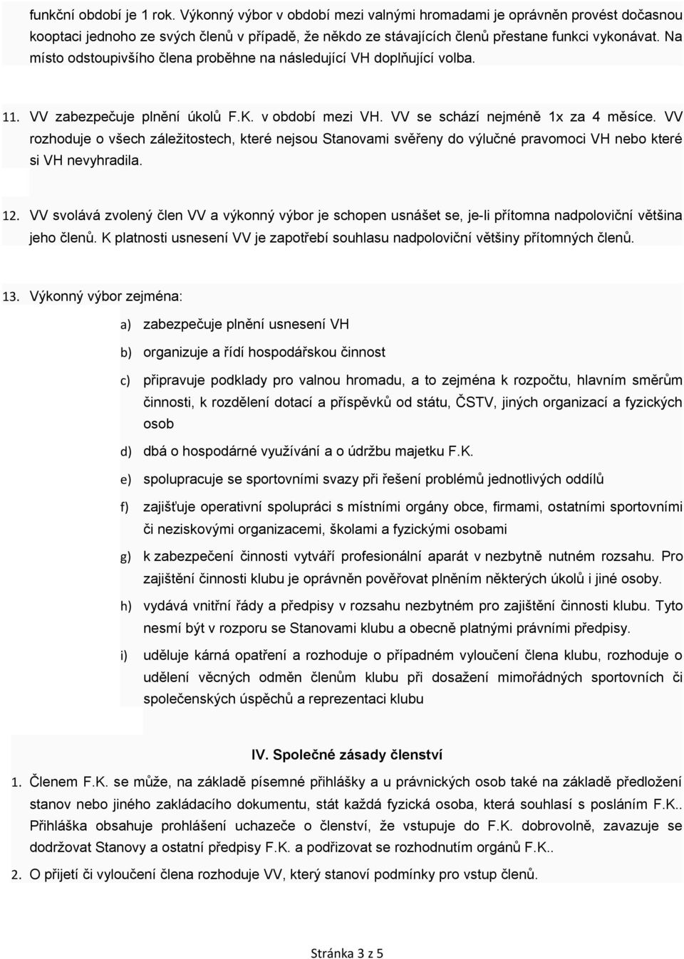 VV rozhoduje o všech záležitostech, které nejsou Stanovami svěřeny do výlučné pravomoci VH nebo které si VH nevyhradila. 12.