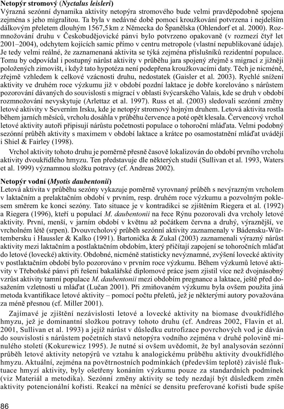 Rozmno žo vá ní druhu v Českobudějovické pánvi bylo potvrzeno opakovaně (v rozmezí čtyř let 2001 2004), odchytem kojících samic přímo v centru metropole (vlastní nepublikované údaje).