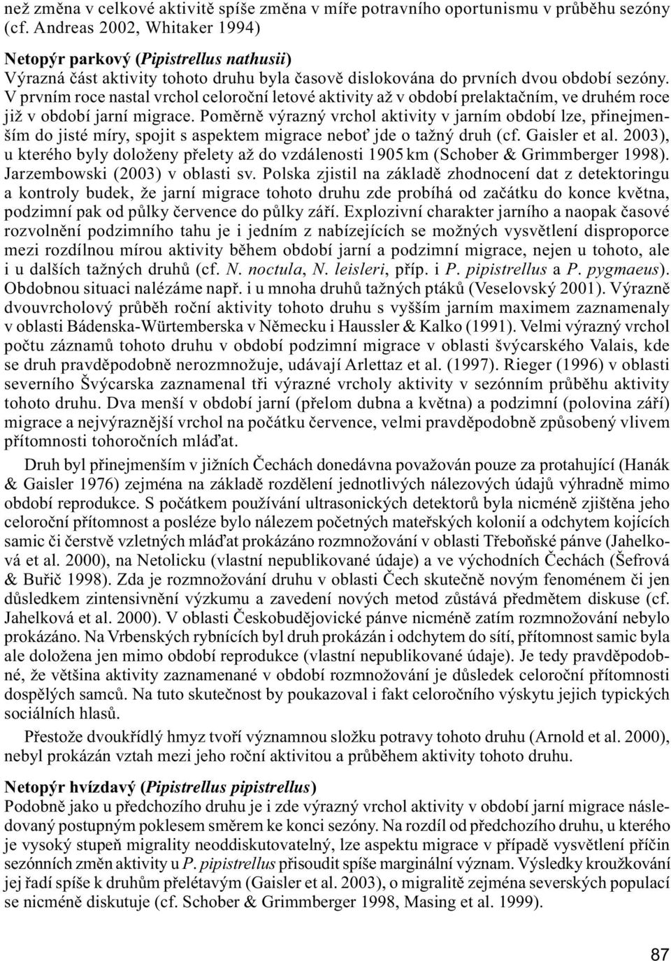 V prvním roce nastal vrchol celoroční letové aktivity až v období prelaktačním, ve druhém roce již v období jarní migrace.