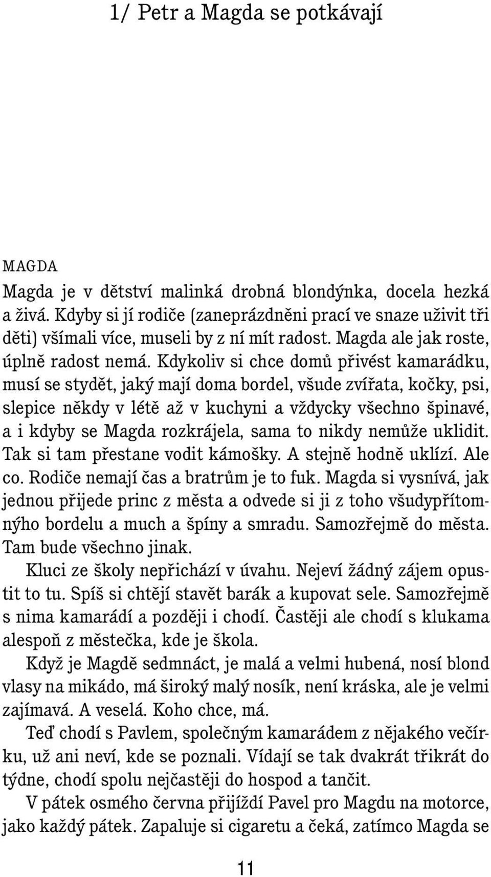 Kdykoliv si chce domů přivést kamarádku, musí se stydět, jaký mají doma bordel, všude zvířata, kočky, psi, slepice někdy v létě až v kuchyni a vždycky všechno špinavé, a i kdyby se Magda rozkrájela,