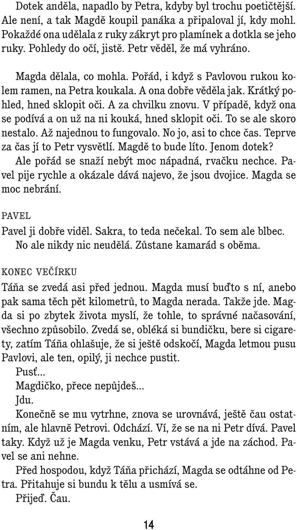 A za chvilku znovu. V případě, když ona se podívá a on už na ni kouká, hned sklopit oči. To se ale skoro nestalo. Až najednou to fungovalo. No jo, asi to chce čas. Teprve za čas jí to Petr vysvětlí.