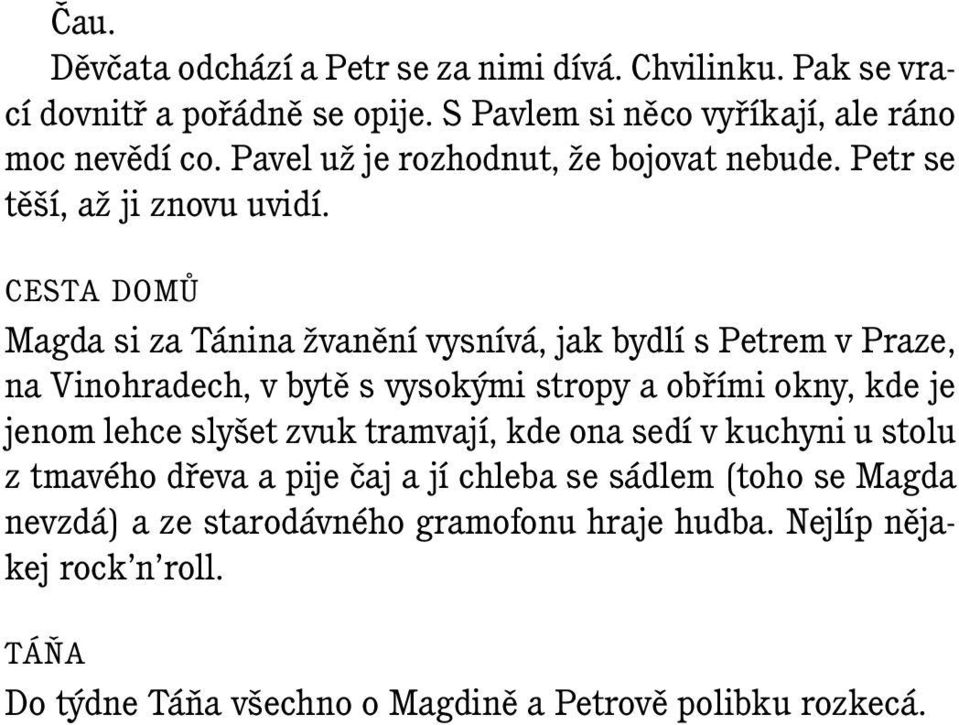 Cesta domů Magda si za Tánina žvanění vysnívá, jak bydlí s Petrem v Praze, na Vinohradech, v bytě s vysokými stropy a obřími okny, kde je jenom lehce slyšet