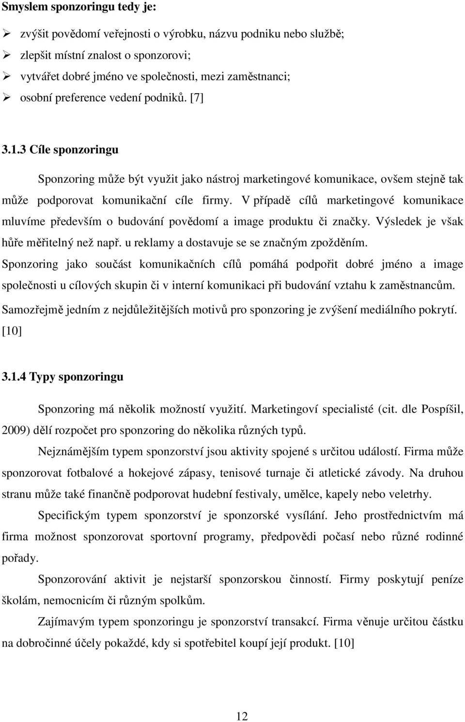 V případě cílů marketingové komunikace mluvíme především o budování povědomí a image produktu či značky. Výsledek je však hůře měřitelný než např. u reklamy a dostavuje se se značným zpožděním.