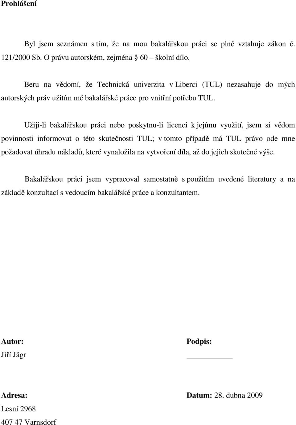 Užiji-li bakalářskou práci nebo poskytnu-li licenci k jejímu využití, jsem si vědom povinnosti informovat o této skutečnosti TUL; v tomto případě má TUL právo ode mne požadovat úhradu nákladů,