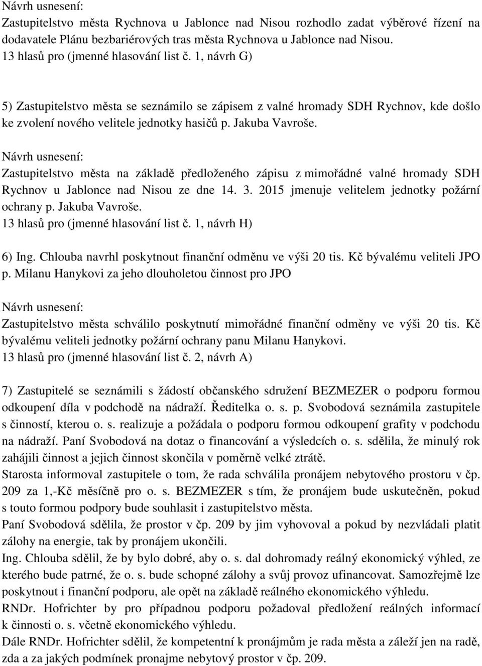 Zastupitelstvo města na základě předloženého zápisu z mimořádné valné hromady SDH Rychnov u Jablonce nad Nisou ze dne 14. 3. 2015 jmenuje velitelem jednotky požární ochrany p. Jakuba Vavroše.