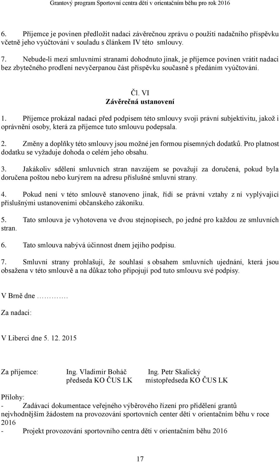 Příjemce prokázal nadaci před podpisem této smlouvy svoji právní subjektivitu, jakož i oprávnění osoby, která za příjemce tuto smlouvu podepsala. 2.