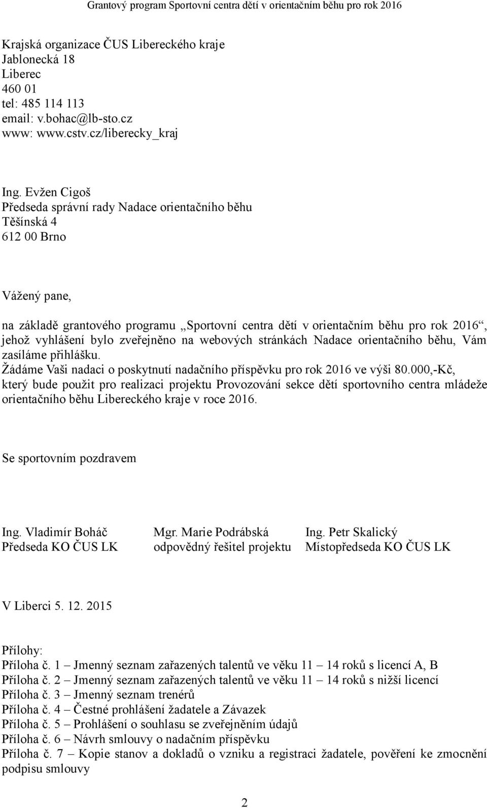 bylo zveřejněno na webových stránkách Nadace orientačního běhu, Vám zasíláme přihlášku. Žádáme Vaši nadaci o poskytnutí nadačního příspěvku pro rok 2016 ve výši 80.