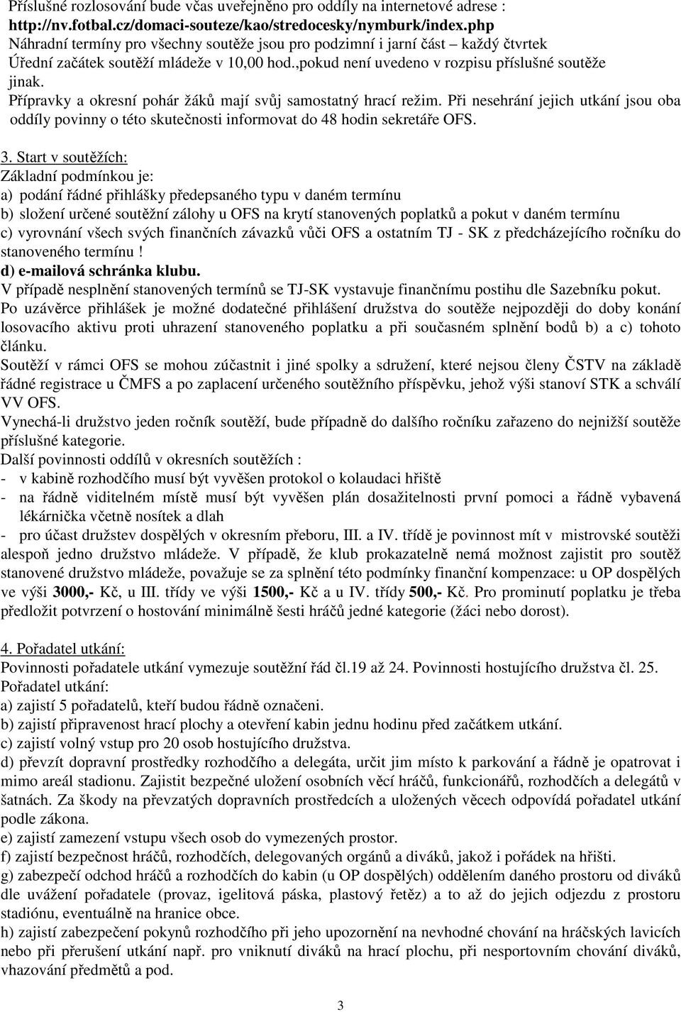 Přípravky a okresní pohár žáků mají svůj samostatný hrací režim. Při nesehrání jejich utkání jsou oba oddíly povinny o této skutečnosti informovat do 48 hodin sekretáře OFS. 3.