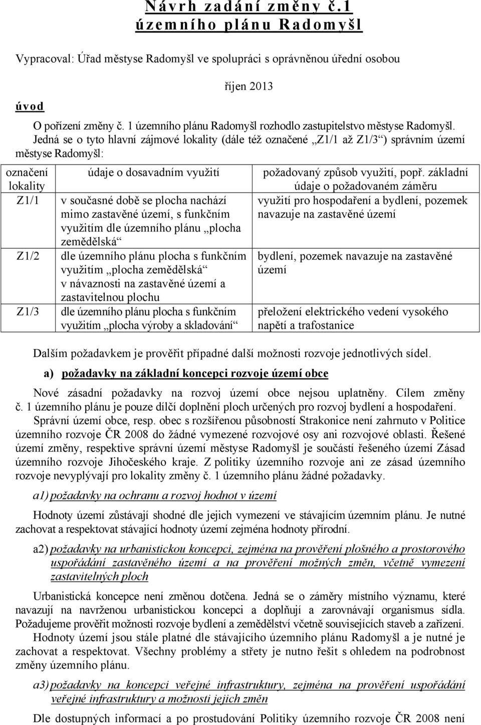 Jedná se o tyto hlavní zájmové lokality (dále též označené Z1/1 až Z1/3 ) správním území městyse Radomyšl: označení údaje o dosavadním využití lokality Z1/1 v současné době se plocha nachází mimo