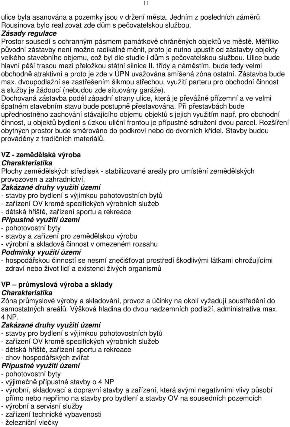 Měřítko původní zástavby není možno radikálně měnit, proto je nutno upustit od zástavby objekty velkého stavebního objemu, což byl dle studie i dům s pečovatelskou službou.