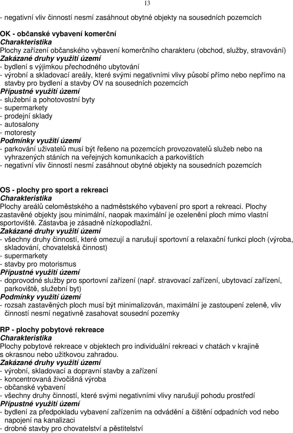 - služební a pohotovostní byty - supermarkety - prodejní sklady - autosalony - motoresty - parkování uživatelů musí být řešeno na pozemcích provozovatelů služeb nebo na vyhrazených stáních na