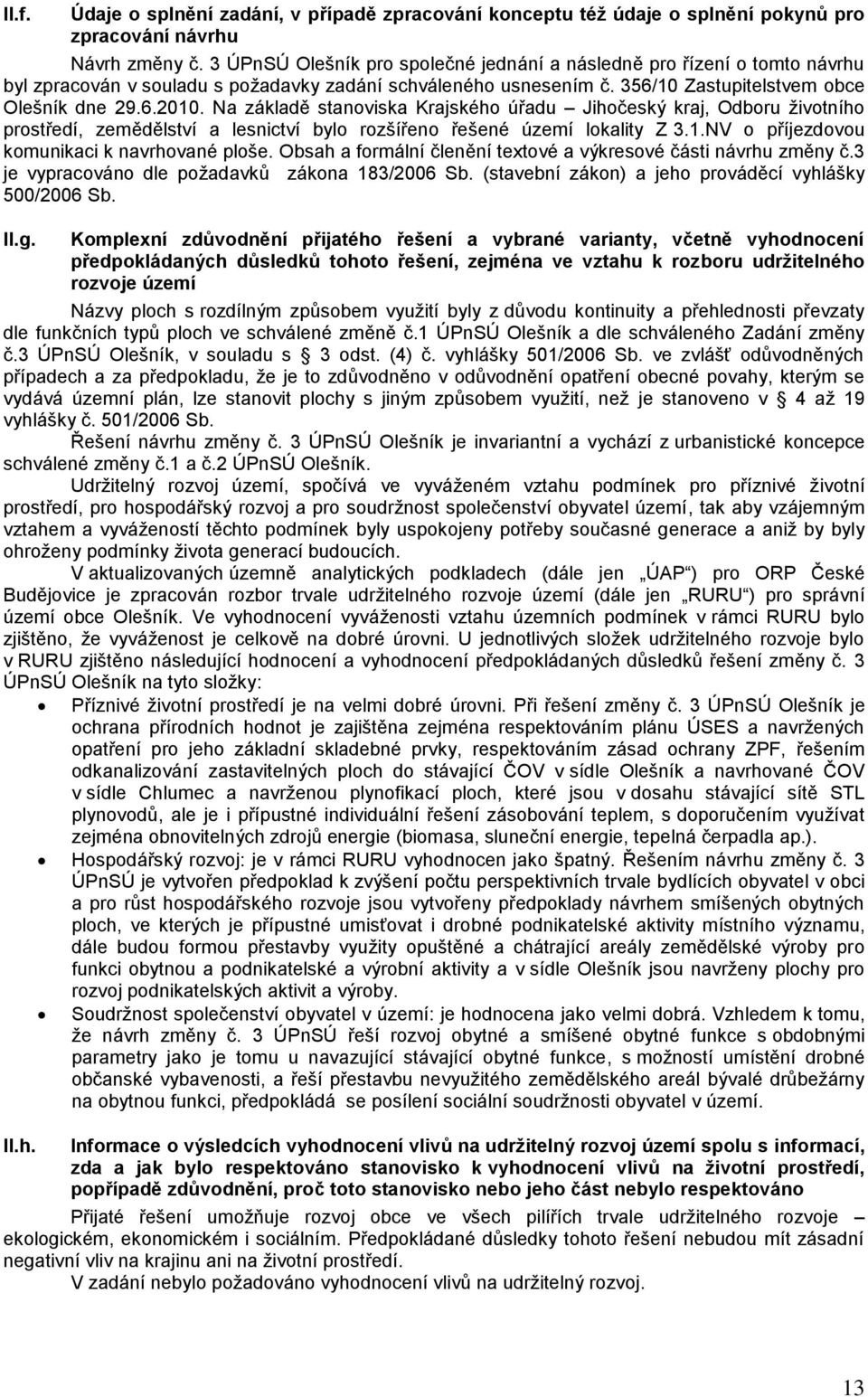 Na základě stanoviska Krajského úřadu Jihočeský kraj, Odboru životního prostředí, zemědělství a lesnictví bylo rozšířeno řešené území lokality Z 3.1.NV o příjezdovou komunikaci k navrhované ploše.