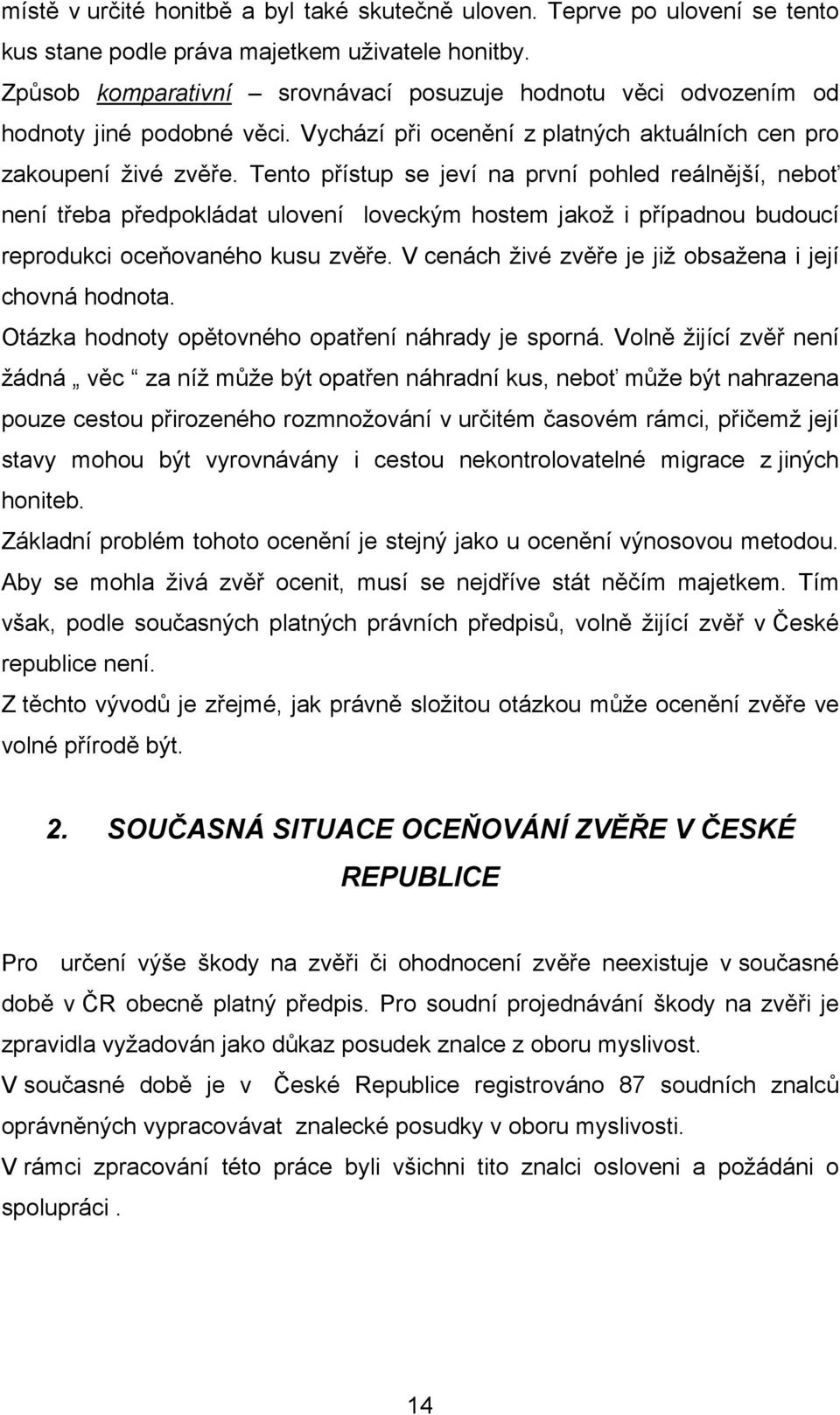 Tento přístup se jeví na první pohled reálnější, neboť není třeba předpokládat ulovení loveckým hostem jakož i případnou budoucí reprodukci oceňovaného kusu zvěře.