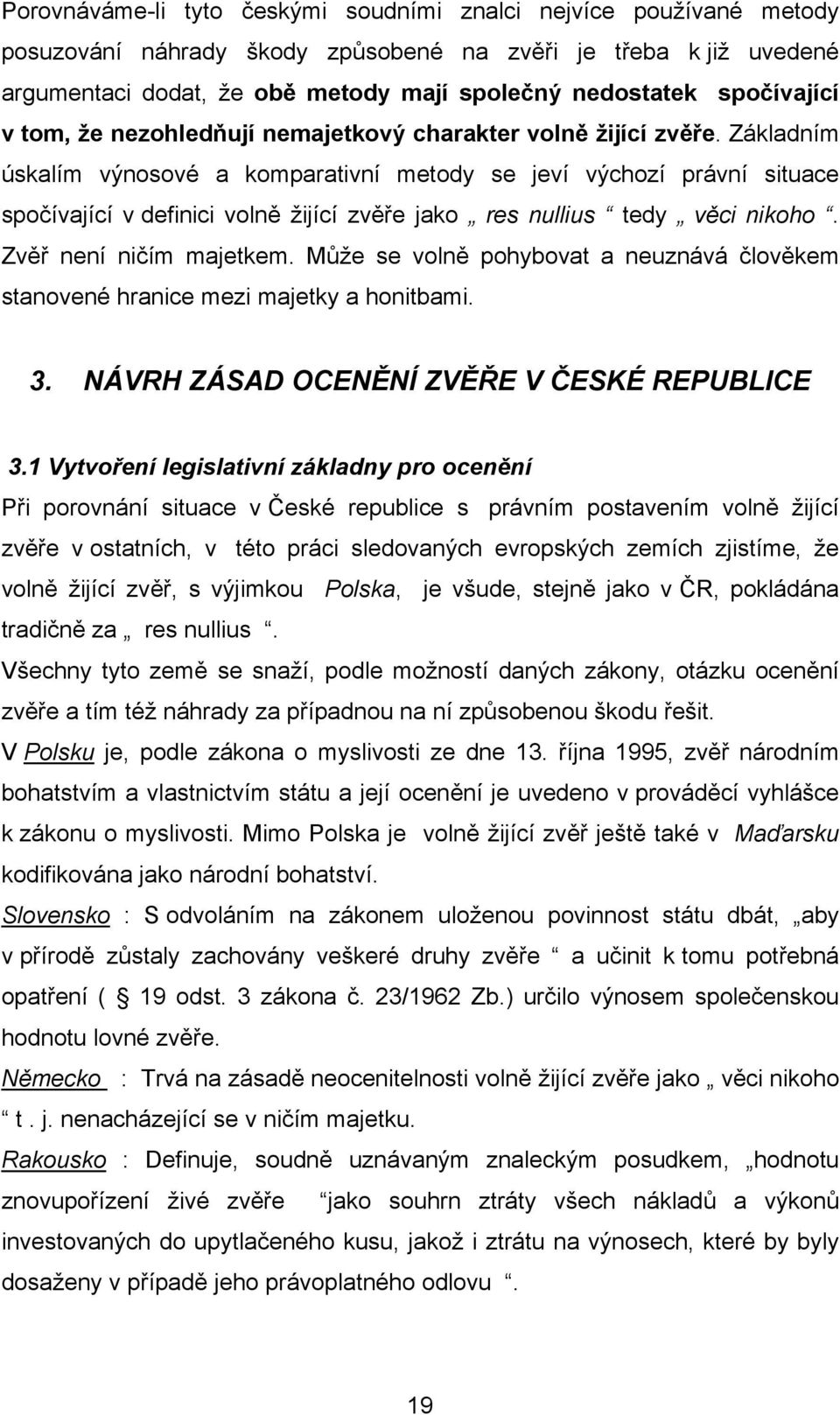 Základním úskalím výnosové a komparativní metody se jeví výchozí právní situace spočívající v definici volně žijící zvěře jako res nullius tedy věci nikoho. Zvěř není ničím majetkem.