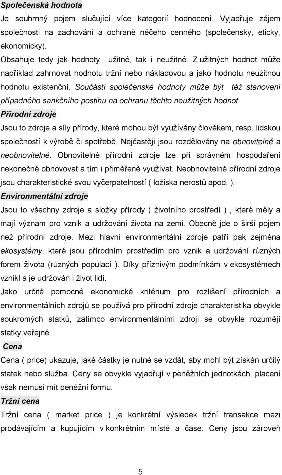 Součástí společenské hodnoty může být též stanovení případného sankčního postihu na ochranu těchto neužitných hodnot.